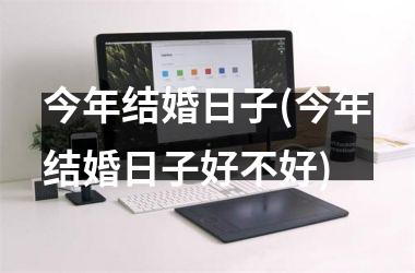 <h3>今年结婚日子(今年结婚日子好不好)