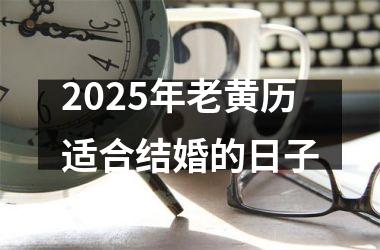 <h3>2025年老黄历适合结婚的日子