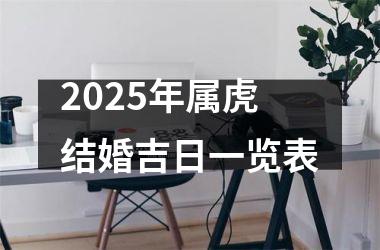 <h3>2025年属虎结婚吉日一览表