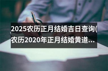 <h3>2025农历正月结婚吉日查询(农历2020年正月结婚黄道吉日)