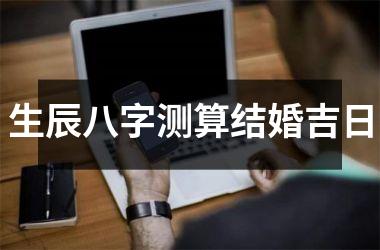 <h3>生辰八字测算结婚吉日