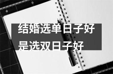 <h3>结婚选单日子好是选双日子好