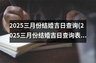 <h3>2025三月份结婚吉日查询(2025三月份结婚吉日查询表格)