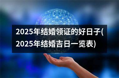 <h3>2025年结婚领证的好日子(2025年结婚吉日一览表)