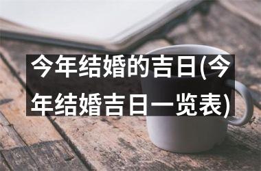 <h3>今年结婚的吉日(今年结婚吉日一览表)