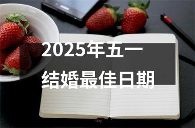 <h3>2025年五一结婚最佳日期