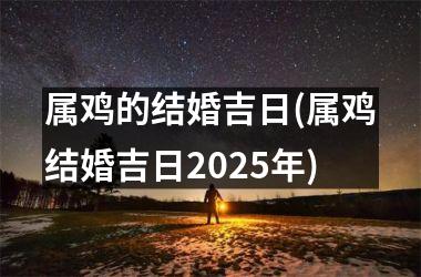 <h3>属鸡的结婚吉日(属鸡结婚吉日2025年)