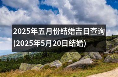 <h3>2025年五月份结婚吉日查询(2025年5月20日结婚)