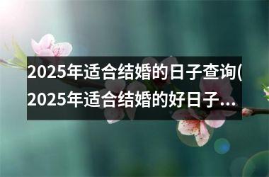 <h3>2025年适合结婚的日子查询(2025年适合结婚的好日子)