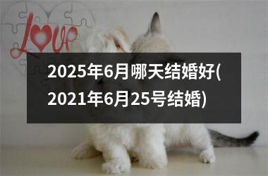 <h3>2025年6月哪天结婚好(2021年6月25号结婚)