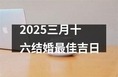 <h3>2025三月十六结婚最佳吉日