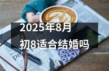 <h3>2025年8月初8适合结婚吗