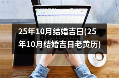 <h3>25年10月结婚吉日(25年10月结婚吉日老黄历)