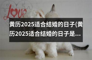 黄历2025适合结婚的日子(黄历2025适合结婚的日子是)