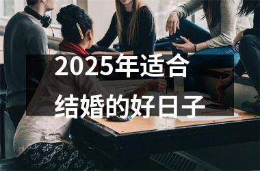 <h3>2025年适合结婚的好日子