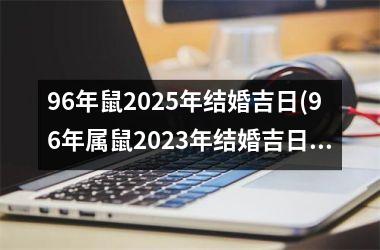 <h3>96年鼠2025年结婚吉日(96年属鼠2023年结婚吉日)