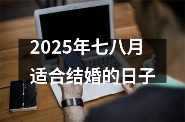 <h3>2025年七八月适合结婚的日子