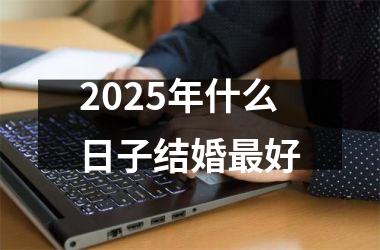 <h3>2025年什么日子结婚最好