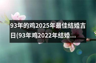 <h3>93年的鸡2025年最佳结婚吉日(93年鸡2022年结婚大利月)