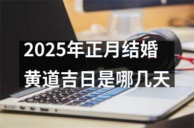 <h3>2025年正月结婚黄道吉日是哪几天