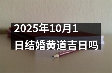 <h3>2025年10月1日结婚黄道吉日吗