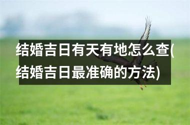 <h3>结婚吉日有天有地怎么查(结婚吉日最准确的方法)