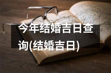 <h3>今年结婚吉日查询(结婚吉日)
