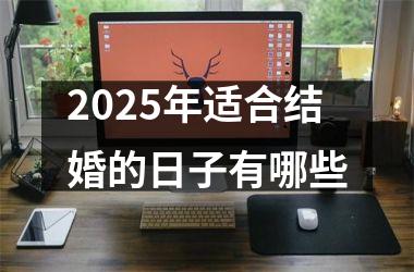<h3>2025年适合结婚的日子有哪些