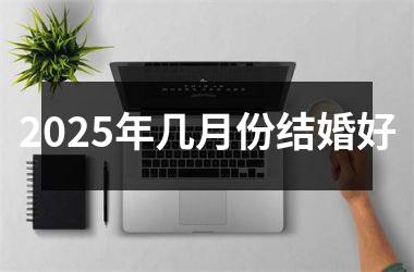 <h3>2025年几月份结婚好