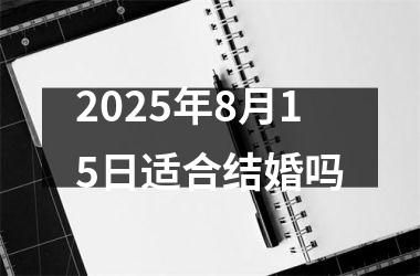 2025年8月15日适合结婚吗