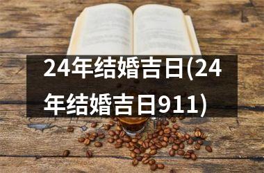 <h3>24年结婚吉日(24年结婚吉日911)