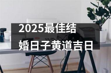 <h3>2025最佳结婚日子黄道吉日