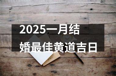 <h3>2025一月结婚最佳黄道吉日
