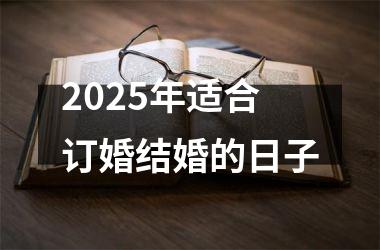 <h3>2025年适合订婚结婚的日子