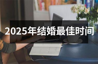 <h3>2025年结婚最佳时间