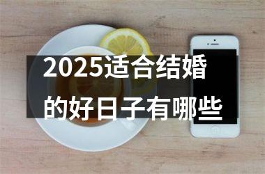 <h3>2025适合结婚的好日子有哪些