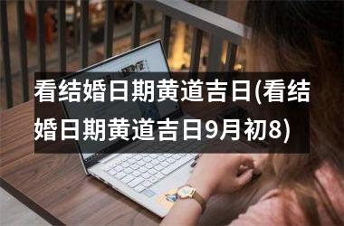 看结婚日期黄道吉日(看结婚日期黄道吉日9月初8)
