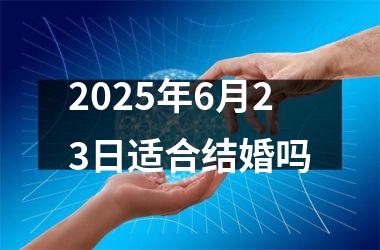 <h3>2025年6月23日适合结婚吗
