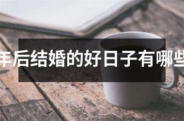 <h3>年后结婚的好日子有哪些