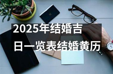 <h3>2025年结婚吉日一览表结婚黄历