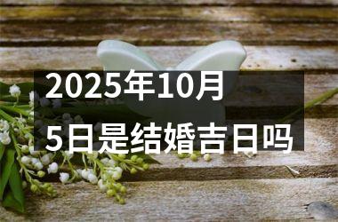 <h3>2025年10月5日是结婚吉日吗