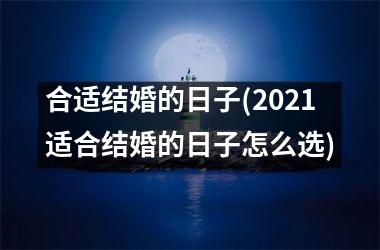 <h3>合适结婚的日子(2021适合结婚的日子怎么选)