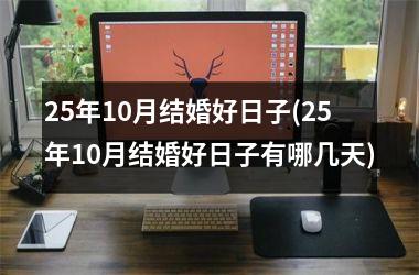 <h3>25年10月结婚好日子(25年10月结婚好日子有哪几天)