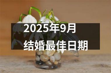 <h3>2025年9月结婚最佳日期