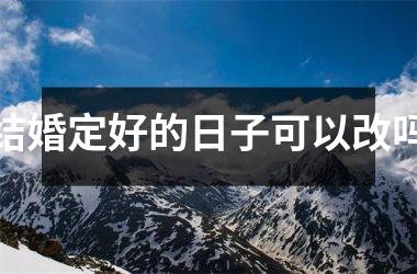 <h3>结婚定好的日子可以改吗