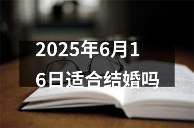 <h3>2025年6月16日适合结婚吗