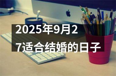 <h3>2025年9月27适合结婚的日子