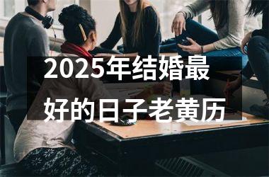 <h3>2025年结婚最好的日子老黄历