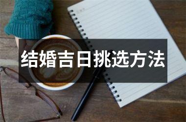 <h3>结婚吉日挑选方法