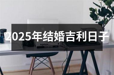 <h3>2025年结婚吉利日子